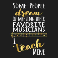 Music Teacher Some People Dream Musicians I Teach Mine T Shirt Classic T-shirt | Artistshot