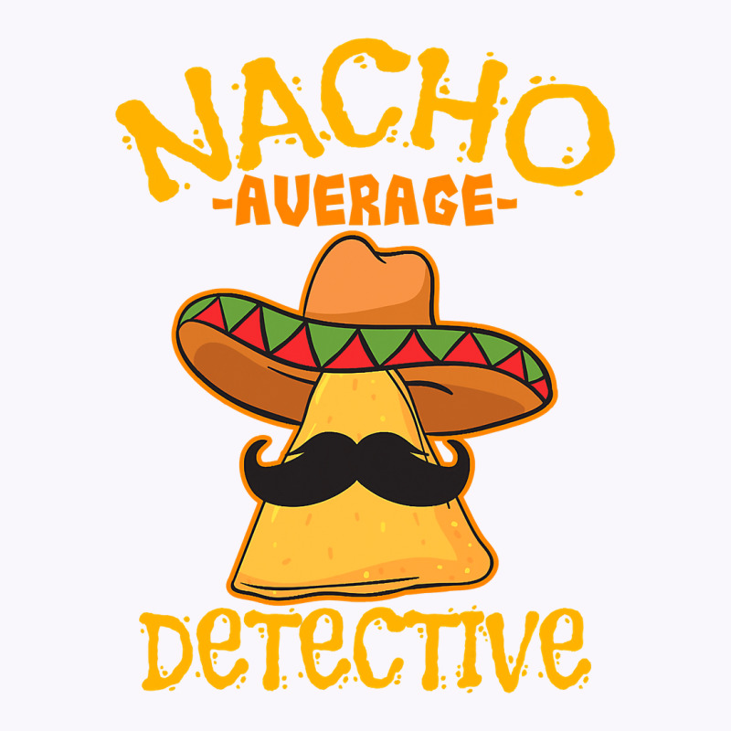 Nacho Average Detective Investigator Informer Cinco De Mayo T Shirt Tank Top by HUUY | Artistshot