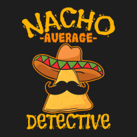 Nacho Average Detective Investigator Informer Cinco De Mayo T Shirt Classic T-shirt | Artistshot