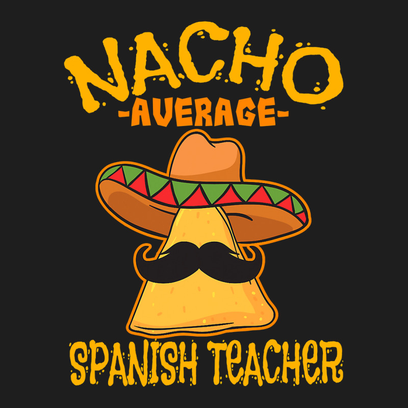 Nacho Average Spanish Teacher Language Tutor Cinco De Mayo T Shirt Classic T-shirt by HUUY | Artistshot