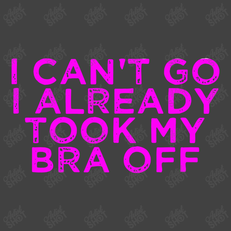 I Can’t Go I Already Took My Bra Off Tee Vintage T-shirt | Artistshot