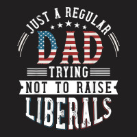 Just A Regular Dad Trying Not To Raise Liberal Conservative T Shirt T-shirt | Artistshot