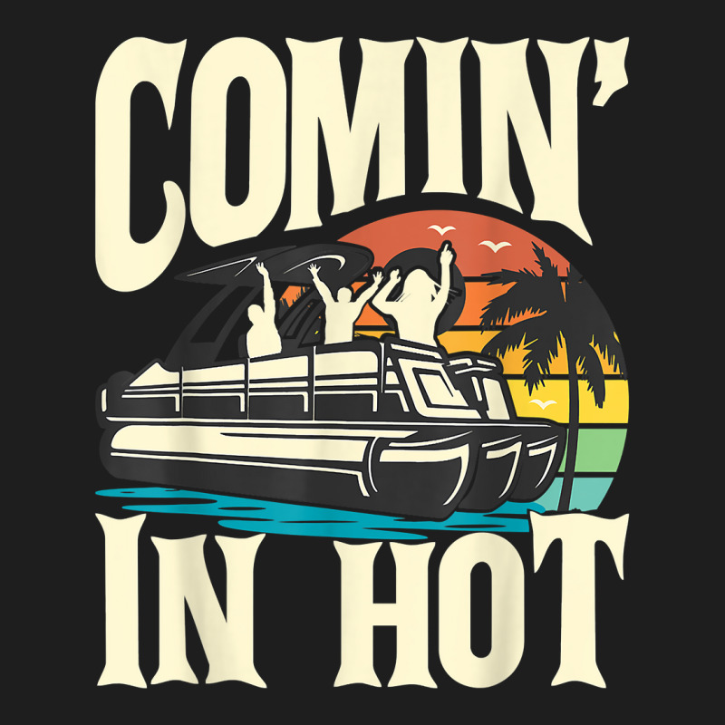 Comin In Hot   Funny Pontoon Boat Pontooning Party Boat T Shirt Classic T-shirt | Artistshot