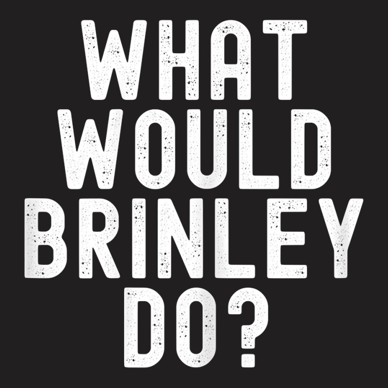 What Would Brinley Do Funny Sarcastic Personalized Name T Shirt T-Shirt by belewomritans | Artistshot