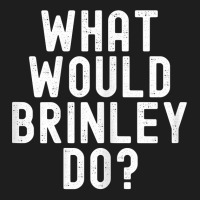 What Would Brinley Do Funny Sarcastic Personalized Name T Shirt Classic T-shirt | Artistshot