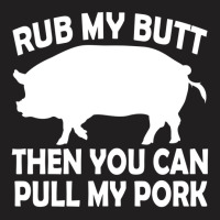 Funny Rub My Butt Then You Can Pull My Pork Bbq T-shirt | Artistshot