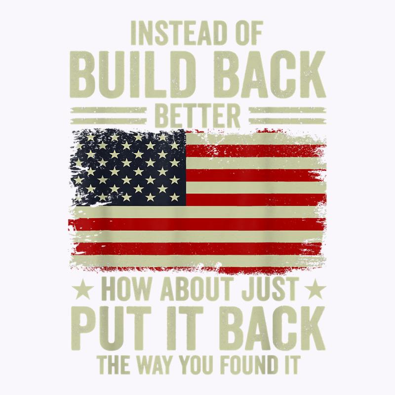 Instead Of Build Back Better How About Just Put It Back T Shirt Tank Top by johnjosephmenk | Artistshot