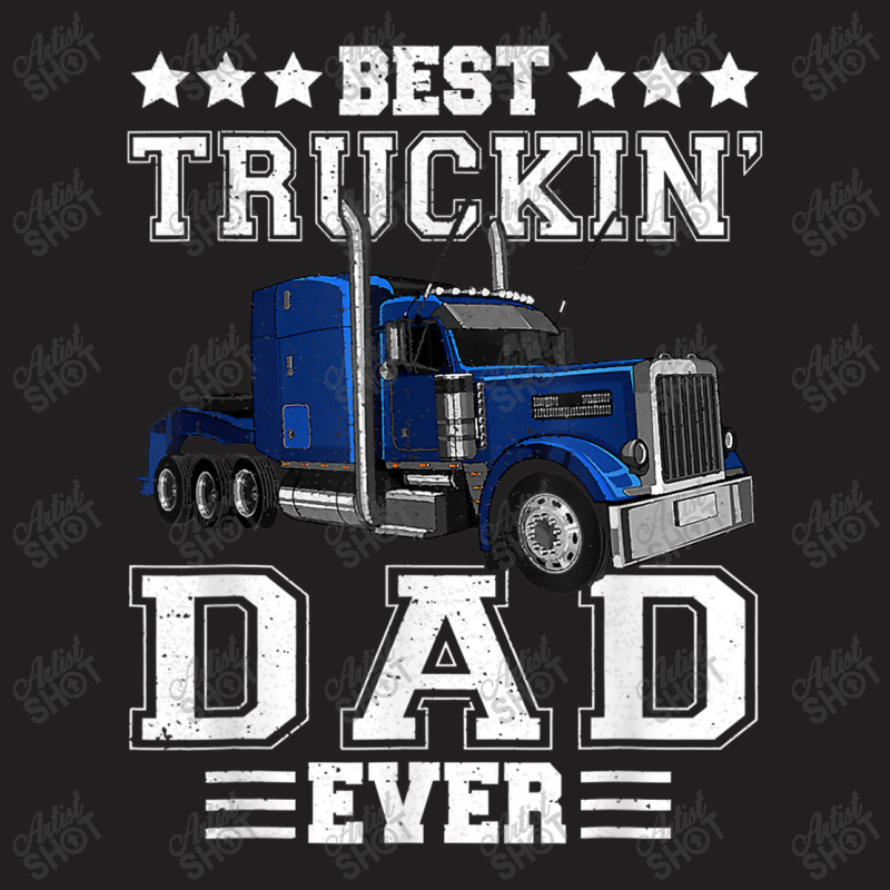 Trucker Best Truckin Dad Ever Big Rig Trucker Father's Day  108 T-Shirt by urethrapricey | Artistshot