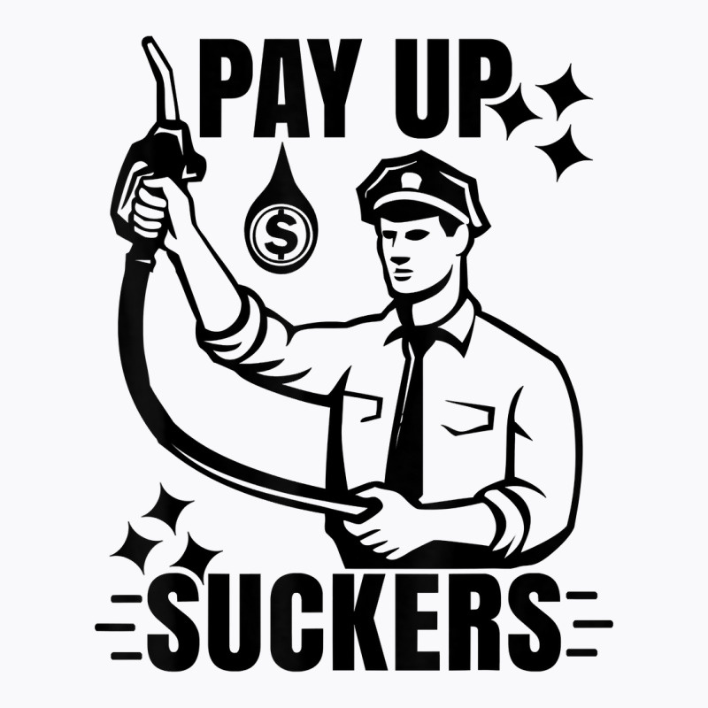 Funny Inflation At The Gasoline Pumps Pay Up Suckers T Shirt T-shirt | Artistshot