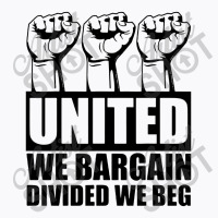 United We Bargain Divided We Beg Labor Union Protest T-shirt | Artistshot