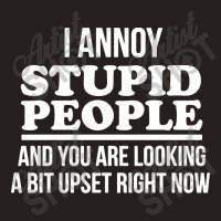 I Annoy Stupid People And You Are Looking A Bit Upset Funny Tank Top | Artistshot