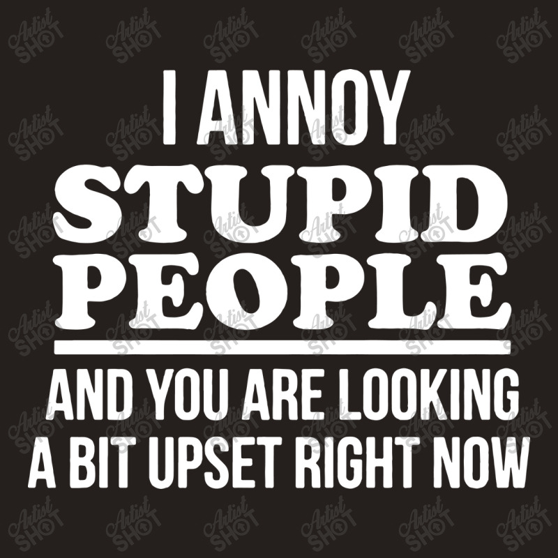 I Annoy Stupid People And You Are Looking A Bit Upset Funny Tank Top by Larise_Store | Artistshot