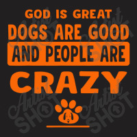 God Is Great Dogs Are Good And People Are Crazy T-shirt | Artistshot