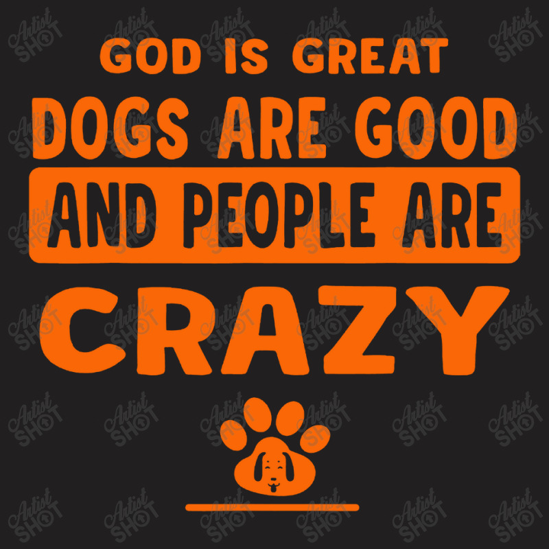 God Is Great Dogs Are Good And People Are Crazy T-shirt | Artistshot