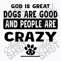 God Is Great Dogs Are Good And People Are Crazy T-shirt | Artistshot