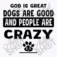 God Is Great Dogs Are Good And People Are Crazy Tank Top | Artistshot