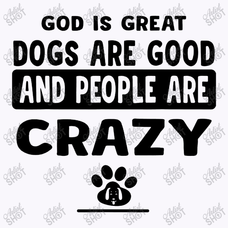 God Is Great Dogs Are Good And People Are Crazy Tank Top | Artistshot