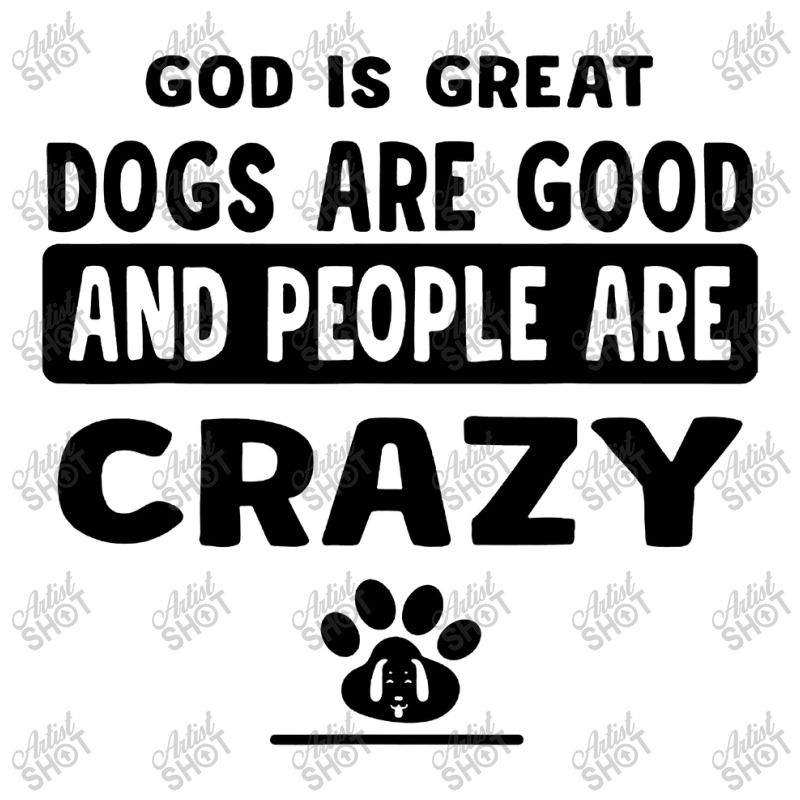 God Is Great Dogs Are Good And People Are Crazy Crewneck Sweatshirt | Artistshot