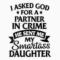 I Asked God Partner In Crime He Sent Me My Smartass Daughter T Shirt T-shirt | Artistshot