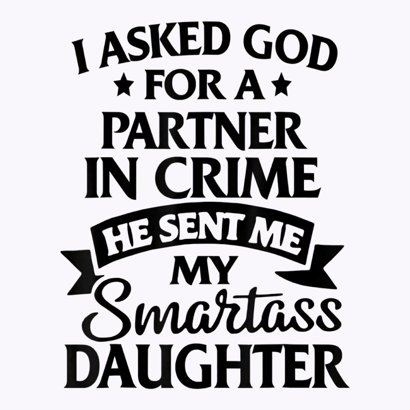 I Asked God Partner In Crime He Sent Me My Smartass Daughter T Shirt Tank Top | Artistshot