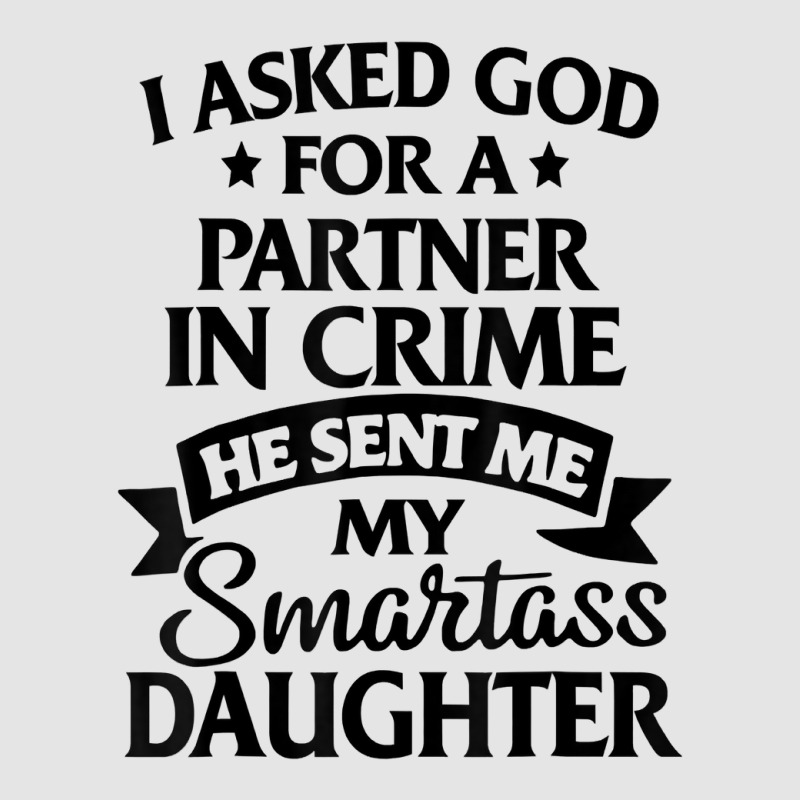 I Asked God Partner In Crime He Sent Me My Smartass Daughter T Shirt Exclusive T-shirt | Artistshot