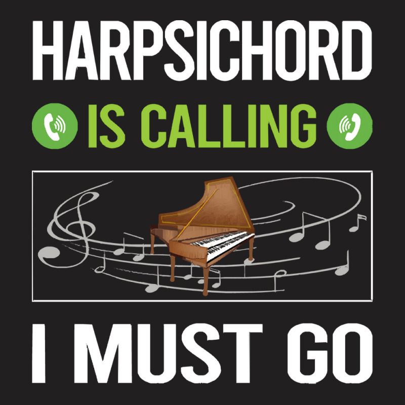 Harpsichord T Shirtit Is Calling I Must Go Harpsichord Harpsichordist T-shirt | Artistshot