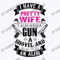 I Have A Pretty Wife I Also Have A Gun A Shovel And An Alibi Tank Top | Artistshot