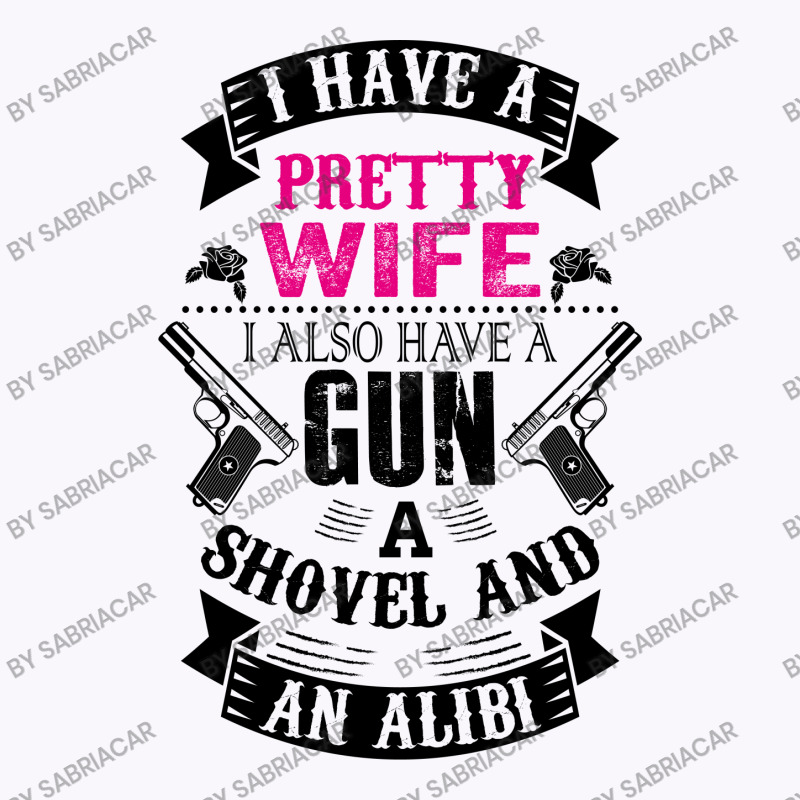 I Have A Pretty Wife I Also Have A Gun A Shovel And An Alibi Tank Top | Artistshot