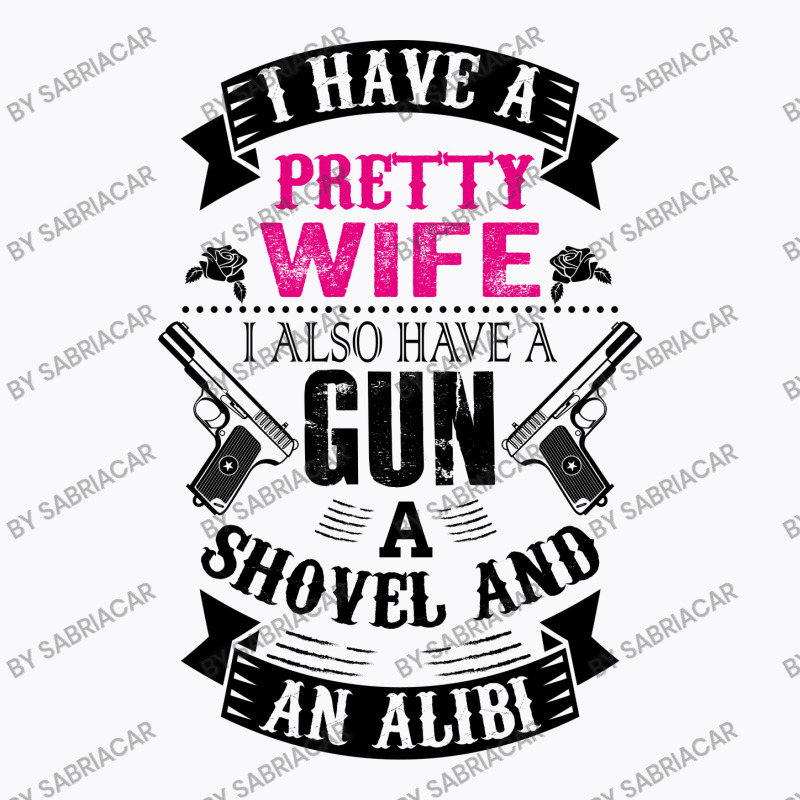 I Have A Pretty Wife I Also Have A Gun A Shovel And An Alibi T-shirt | Artistshot