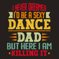 Ballet Dancer T Shirti Never Dreamed I'd Be A Sexy Dance Dad Father T Tank Top | Artistshot