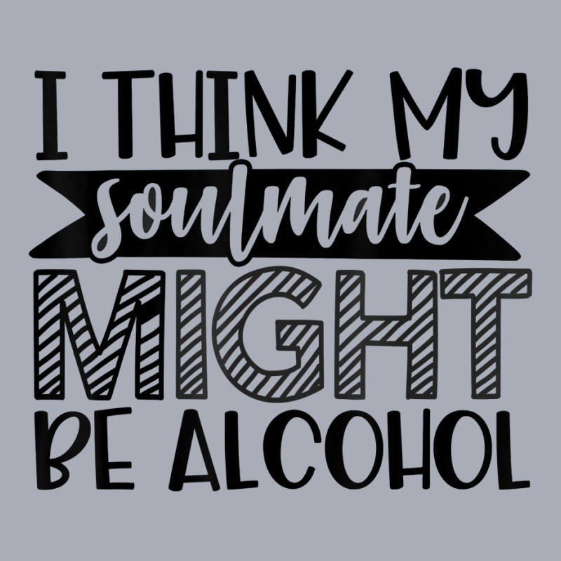 My Soulmate Might Be Alcohol Funny Sarcastic Novelty Item T Shirt Tank Dress by donatoherrigpwj | Artistshot