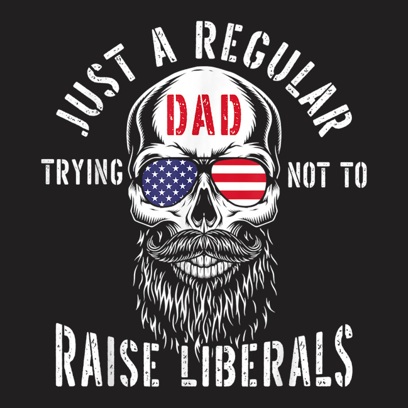 Republican Just A Regular Dad Trying Not To Raise Liberals T Shirt T-shirt | Artistshot