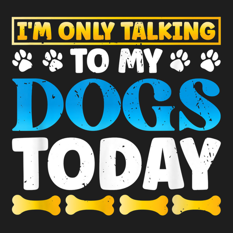 Funny I'm Only Talking To My Dogs Today Dog Owner Pet T Shirt Classic T-shirt by darinelelwell | Artistshot