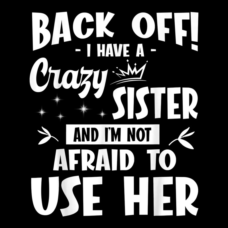 Custom Back Off I Have A Crazy Sister And Im Not Afriad To Use Her T