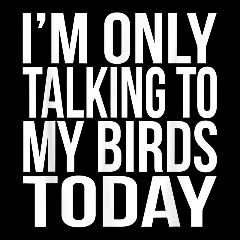 I'm Only Talking To My Birds Today Gift For A Pet Bird Lover T Shirt Adjustable Cap by annalyneplacencia | Artistshot