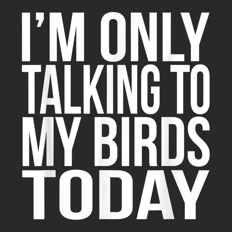 I'm Only Talking To My Birds Today Gift For A Pet Bird Lover T Shirt Printed hat by annalyneplacencia | Artistshot