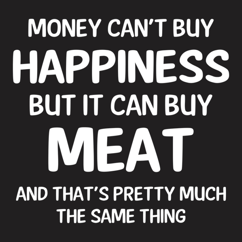 Money Can't Buy Happiness But It Can Buy Meat Cool Gift T-shirt | Artistshot