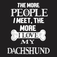 The More People I Meet The More I Love My Dachshund Dog T Shirt T-shirt | Artistshot