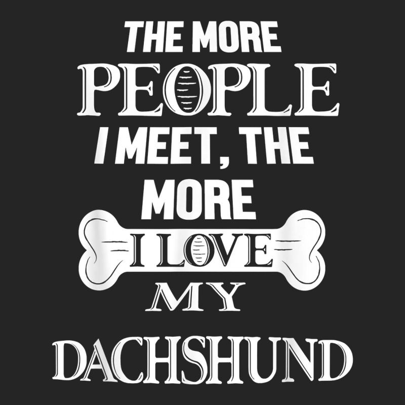 The More People I Meet The More I Love My Dachshund Dog T Shirt Unisex Hoodie | Artistshot