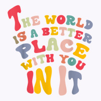 The World Is A Better Place With You In It T Shirt Tank Top | Artistshot