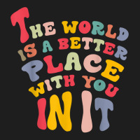 The World Is A Better Place With You In It T Shirt Classic T-shirt | Artistshot