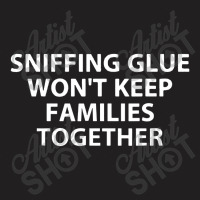 Sniffing Glue Won't Keep Families T-shirt | Artistshot