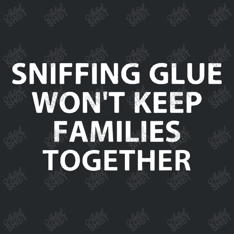 Sniffing Glue Won't Keep Families Crewneck Sweatshirt | Artistshot