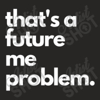 Thats A Future Me Problem Ladies Fitted T-shirt | Artistshot