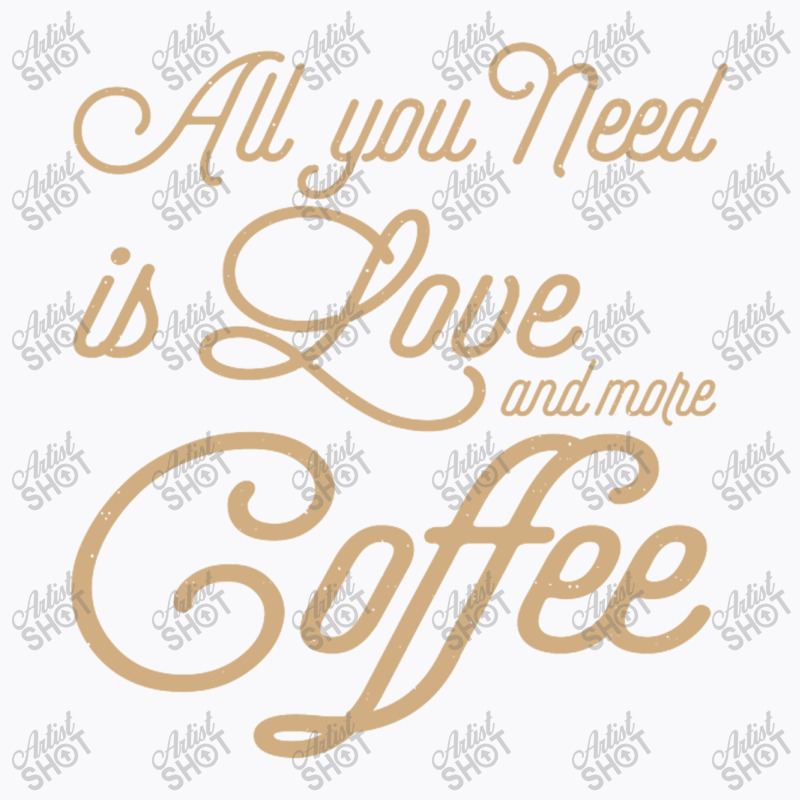 All You Need Is Love And More Coffee T-shirt | Artistshot