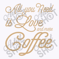 All You Need Is Love And More Coffee Tank Top | Artistshot