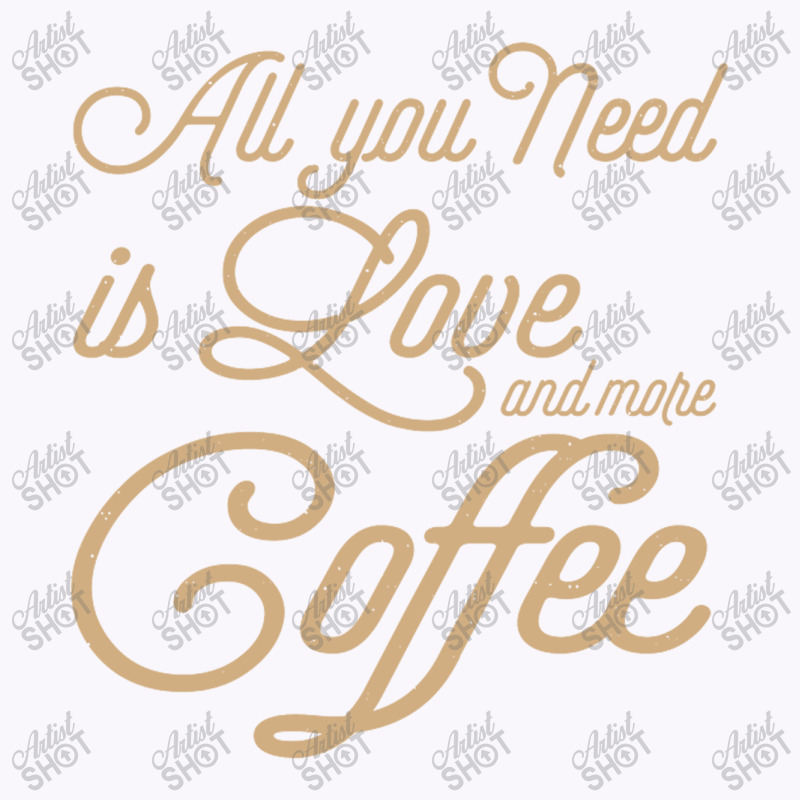 All You Need Is Love And More Coffee Tank Top | Artistshot