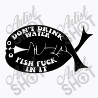 Dont Drink Water Fish T-shirt | Artistshot