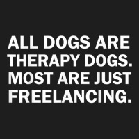 All Dogs Are Therapy Dogs Most Are Just Freelancing T Shirt Classic T-shirt | Artistshot