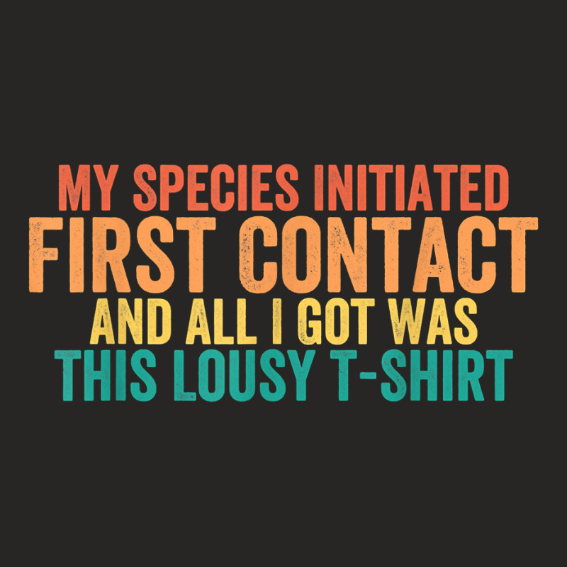 My Species Initiated First Contact And All I Got Was This T Shirt Ladies Fitted T-Shirt by weltzjharrasw | Artistshot